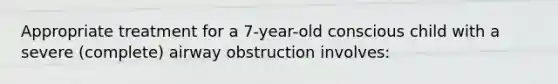 Appropriate treatment for a 7-year-old conscious child with a severe (complete) airway obstruction involves: