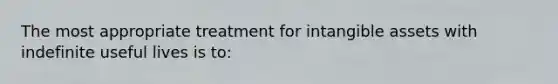 The most appropriate treatment for intangible assets with indefinite useful lives is to: