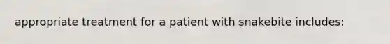 appropriate treatment for a patient with snakebite includes: