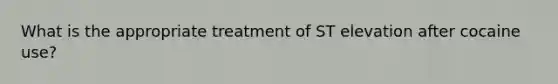 What is the appropriate treatment of ST elevation after cocaine use?