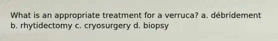 What is an appropriate treatment for a verruca? a. débridement b. rhytidectomy c. cryosurgery d. biopsy