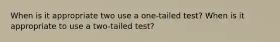 When is it appropriate two use a one-tailed test? When is it appropriate to use a two-tailed test?