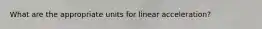 What are the appropriate units for linear acceleration?