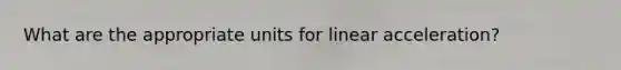 What are the appropriate units for linear acceleration?