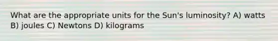 What are the appropriate units for the Sun's luminosity? A) watts B) joules C) Newtons D) kilograms