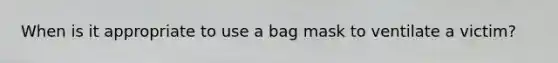 When is it appropriate to use a bag mask to ventilate a victim?