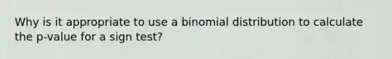 Why is it appropriate to use a binomial distribution to calculate the p-value for a sign test?