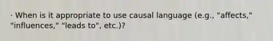 · When is it appropriate to use causal language (e.g., "affects," "influences," "leads to", etc.)?