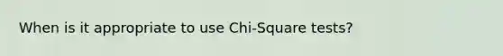 When is it appropriate to use Chi-Square tests?