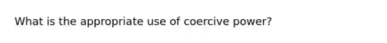 What is the appropriate use of coercive power?