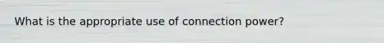 What is the appropriate use of connection power?