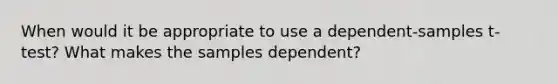 When would it be appropriate to use a dependent-samples t-test? What makes the samples dependent?