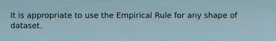 It is appropriate to use the Empirical Rule for any shape of dataset.