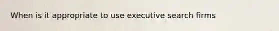 When is it appropriate to use executive search firms