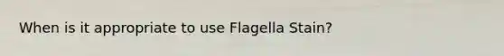 When is it appropriate to use Flagella Stain?