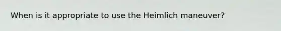 When is it appropriate to use the Heimlich maneuver?