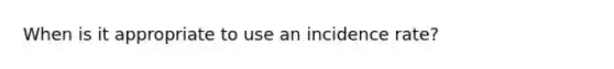 When is it appropriate to use an incidence rate?