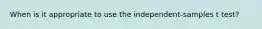 When is it appropriate to use the independent-samples t test?