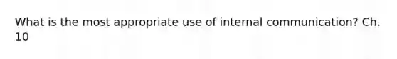 What is the most appropriate use of internal communication? Ch. 10