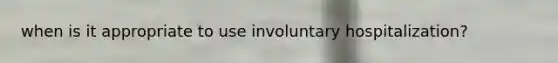 when is it appropriate to use involuntary hospitalization?