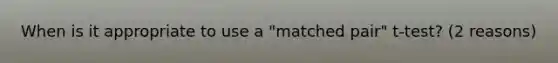 When is it appropriate to use a "matched pair" t-test? (2 reasons)