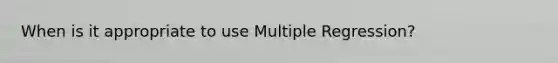 When is it appropriate to use Multiple Regression?