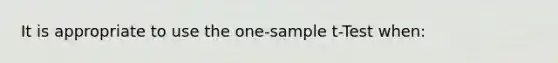 It is appropriate to use the one-sample t-Test when: