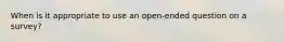 When is it appropriate to use an open-ended question on a survey?