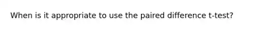 When is it appropriate to use the <a href='https://www.questionai.com/knowledge/kuzxyDdCob-paired-difference-t-test' class='anchor-knowledge'>paired difference t-test</a>?