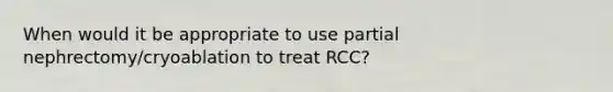 When would it be appropriate to use partial nephrectomy/cryoablation to treat RCC?