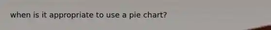 when is it appropriate to use a <a href='https://www.questionai.com/knowledge/kDrHXijglR-pie-chart' class='anchor-knowledge'>pie chart</a>?