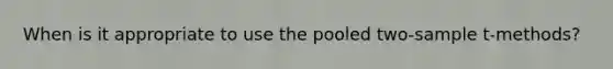 When is it appropriate to use the pooled two-sample t-methods?