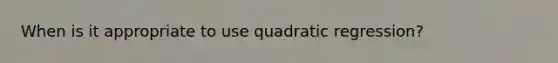 When is it appropriate to use quadratic regression?