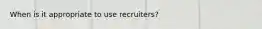 When is it appropriate to use recruiters?