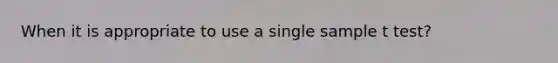 When it is appropriate to use a single sample t test?