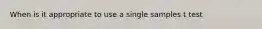 When is it appropriate to use a single samples t test