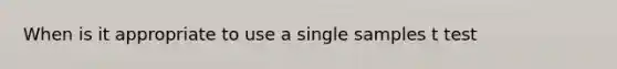 When is it appropriate to use a single samples t test