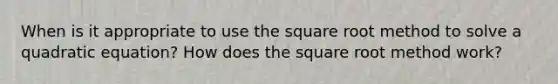 When is it appropriate to use the square root method to solve a quadratic equation? How does the square root method work?