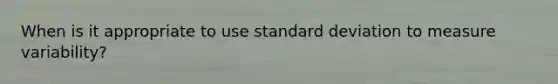 When is it appropriate to use standard deviation to measure variability?