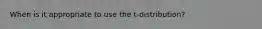 When is it appropriate to use the t-distribution?
