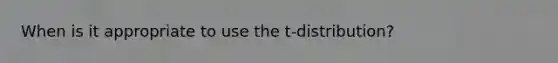 When is it appropriate to use the t-distribution?