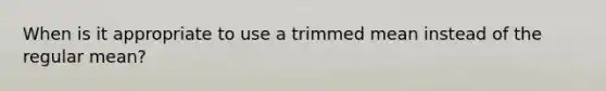 When is it appropriate to use a trimmed mean instead of the regular mean?