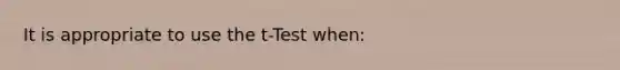 It is appropriate to use the t-Test when: