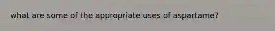 what are some of the appropriate uses of aspartame?
