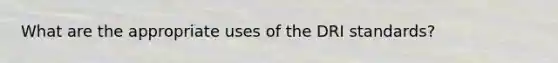 What are the appropriate uses of the DRI standards?