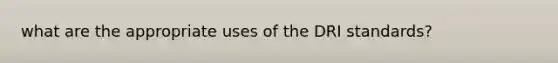 what are the appropriate uses of the DRI standards?