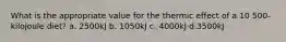 What is the appropriate value for the thermic effect of a 10 500- kilojoule diet? a. 2500kJ b. 1050kJ c. 4000kJ d.3500kJ
