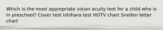 Which is the most appropriate vision acuity test for a child who is in preschool? Cover test Ishihara test HOTV chart Snellen letter chart