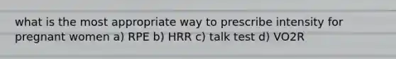 what is the most appropriate way to prescribe intensity for pregnant women a) RPE b) HRR c) talk test d) VO2R