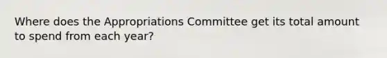 Where does the Appropriations Committee get its total amount to spend from each year?